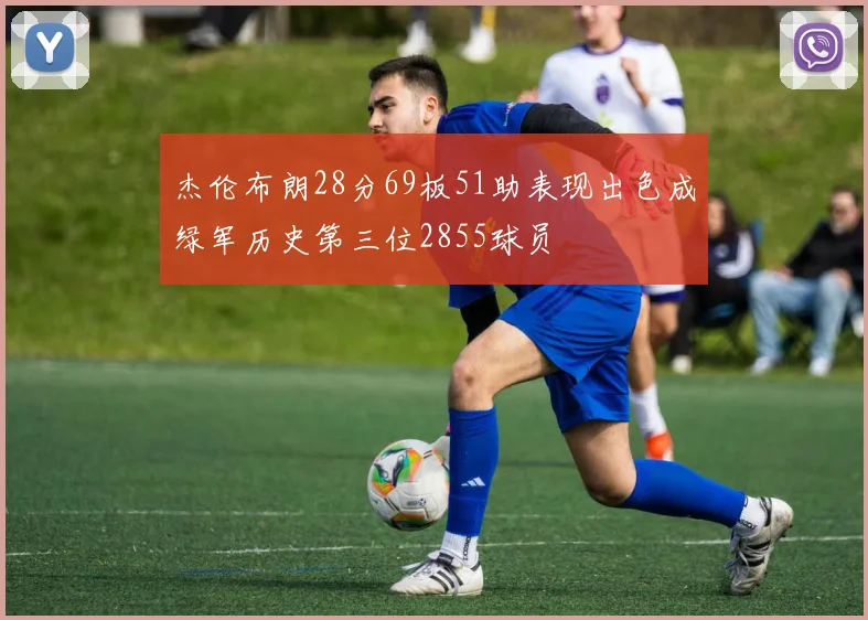 杰伦布朗28分69板51助表现出色成绿军历史第三位2855球员