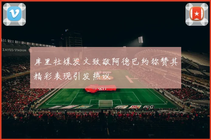 库里社媒发文致敬阿德巴约称赞其精彩表现引发热议