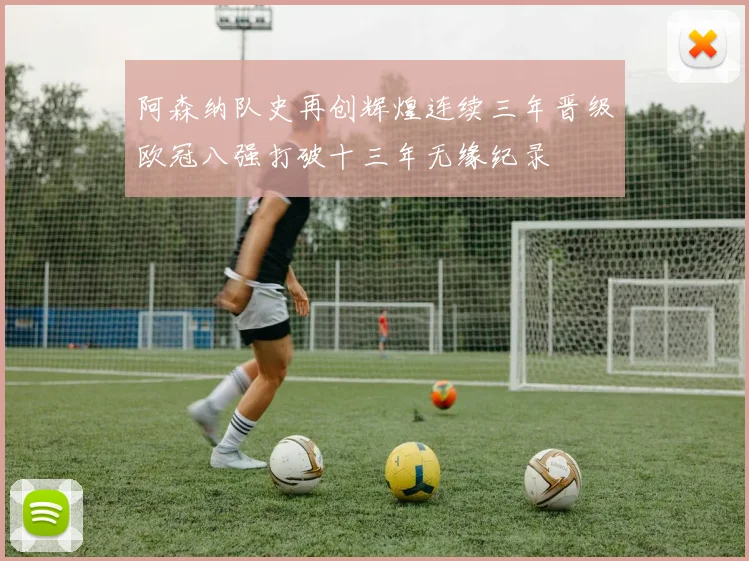 阿森纳队史再创辉煌连续三年晋级欧冠八强打破十三年无缘纪录