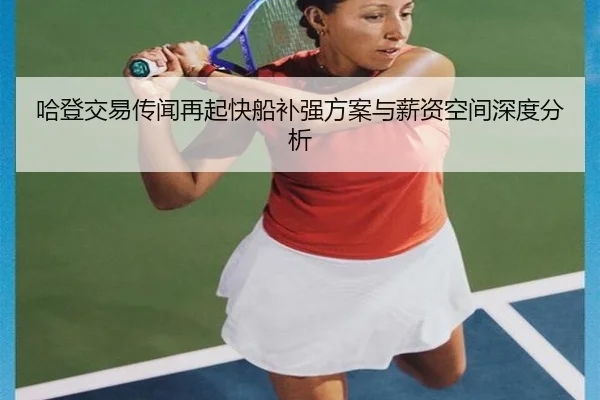 哈登交易传闻再起快船补强方案与薪资空间深度分析